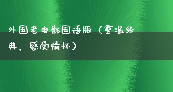 外国老电影国语版（重温经典，感受情怀）