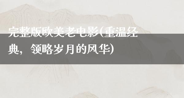 完整版欧美老电影(重温经典，领略岁月的风华)