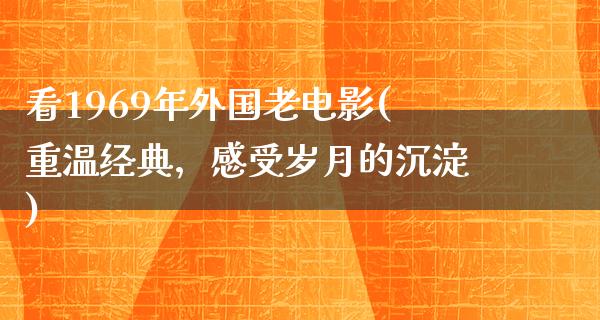 看1969年外国老电影(重温经典，感受岁月的沉淀)