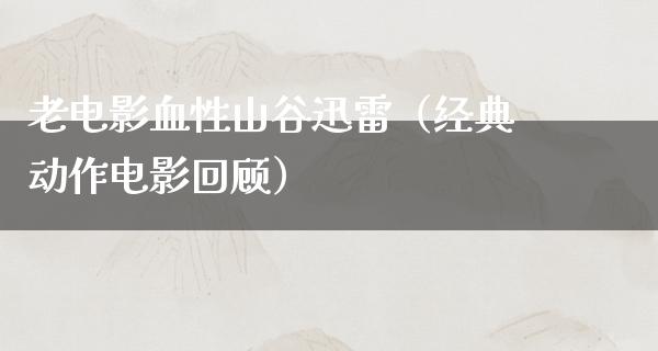 老电影血性山谷迅雷（经典动作电影回顾）