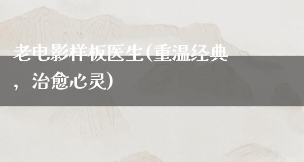 老电影样板医生(重温经典，治愈心灵)