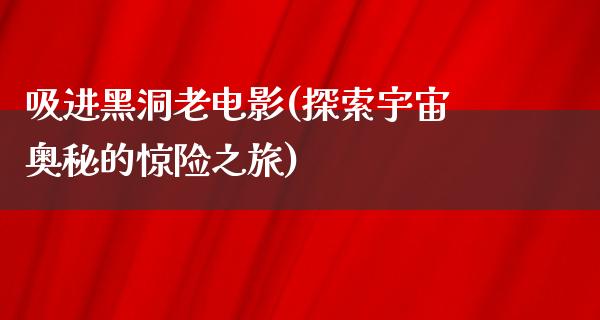 吸进黑洞老电影(探索宇宙奥秘的惊险之旅)