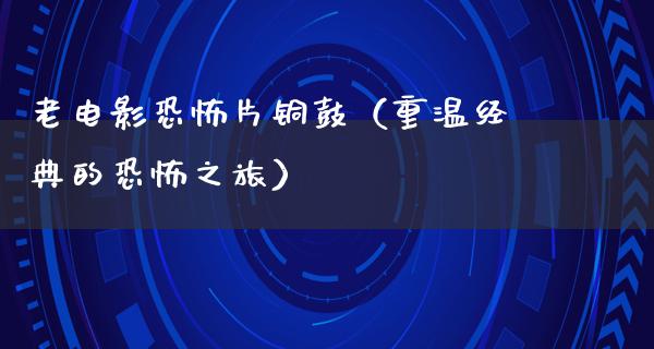 老电影恐怖片铜鼓（重温经典的恐怖之旅）