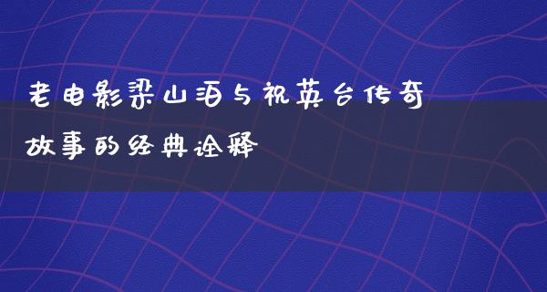 老电影梁山泊与祝英台传奇故事的经典诠释