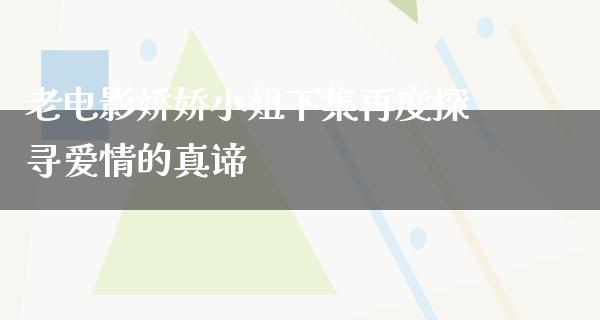 老电影娇娇小姐下集再度探寻爱情的真谛