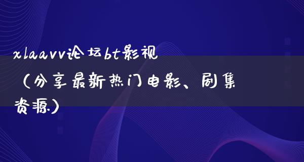 xlaavv论坛bt影视（分享最新热门电影、剧集资源）