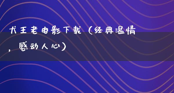 犬王老电影下载（经典温情，感动人心）