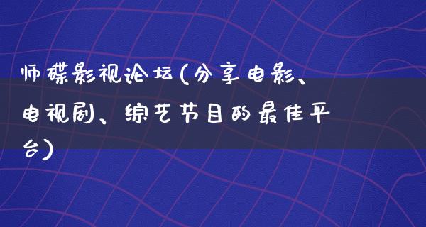 师碟影视论坛(分享电影、电视剧、综艺节目的最佳平台)