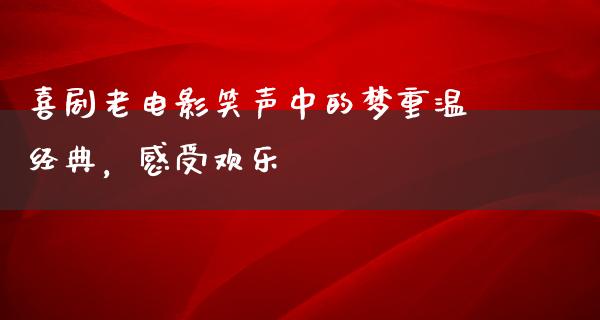 喜剧老电影笑声中的梦重温经典，感受欢乐