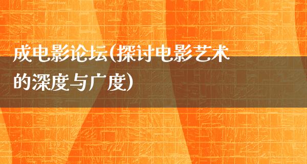 成电影论坛(探讨电影艺术的深度与广度)