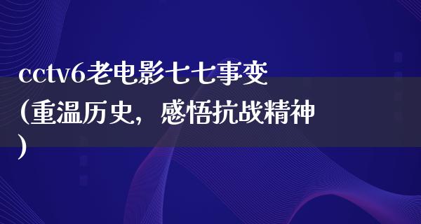 cctv6老电影七七事变(重温历史，感悟抗战精神)