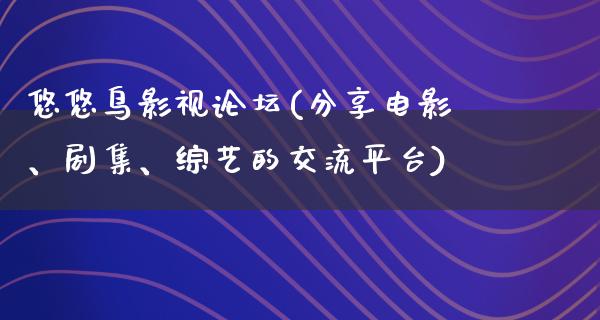 悠悠鸟影视论坛(分享电影、剧集、综艺的交流平台)