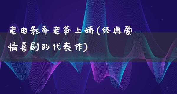 老电影乔老爷上娇(经典爱情喜剧的代表作)