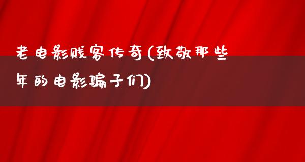 老电影贱客传奇(致敬那些年的电影骗子们)