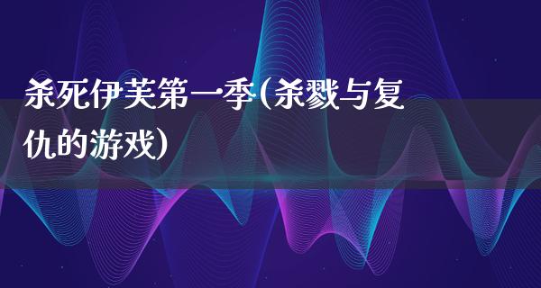 **伊芙第一季(杀戮与复仇的游戏)