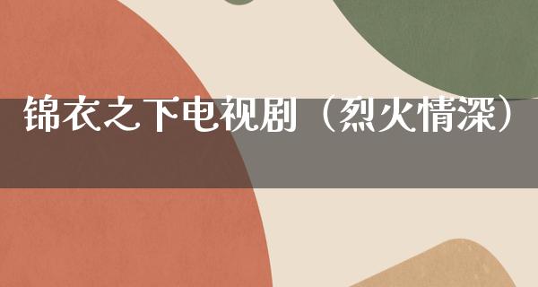 锦衣之下电视剧（烈火情深）