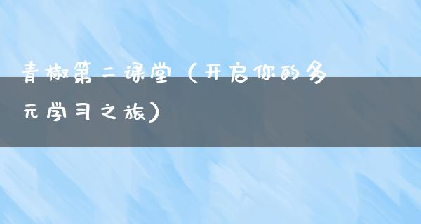 青椒第二课堂（开启你的多元学习之旅）