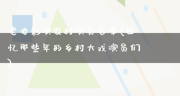 老电影演农村演员名单(回忆那些年的乡村大戏演员们)