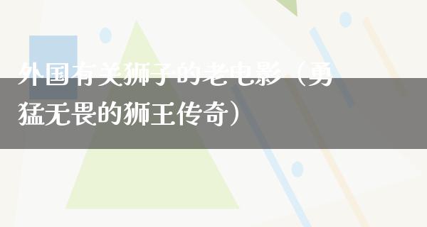 外国有关狮子的老电影（勇猛无畏的狮王传奇）