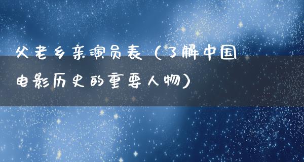 父老乡亲演员表（了解中国电影历史的重要人物）