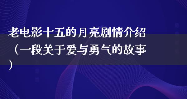 老电影十五的月亮剧情介绍（一段关于爱与勇气的故事）