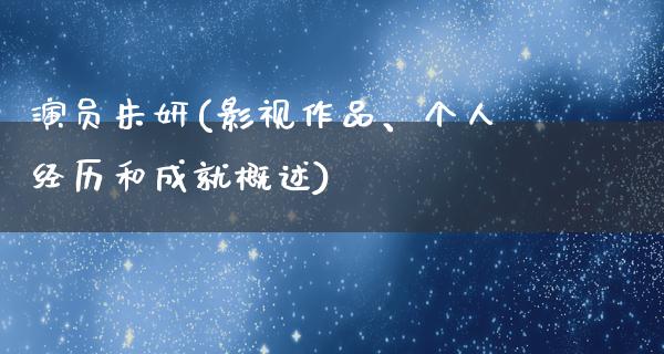 演员朱妍(影视作品、个人经历和成就概述)