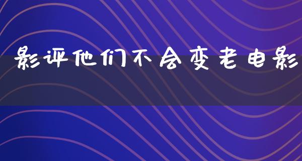 影评他们不会变老电影