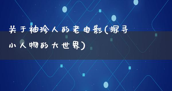 关于袖珍人的老电影(探寻小人物的大世界)