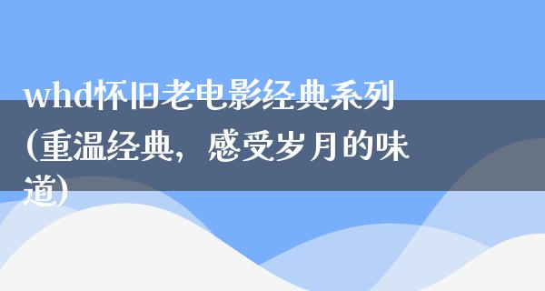 whd怀旧老电影经典系列(重温经典，感受岁月的味道)