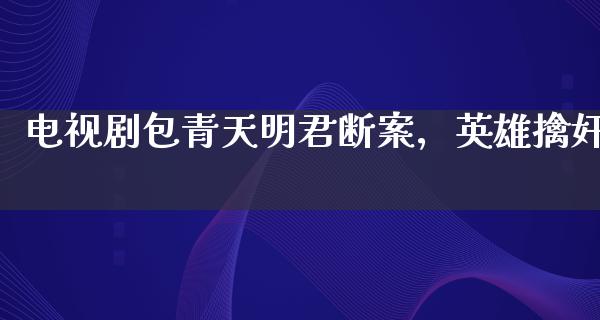 电视剧包青天明君断案，英雄擒*