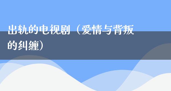 **的电视剧（爱情与背叛的纠缠）