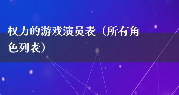 权力的游戏演员表（所有角色列表）