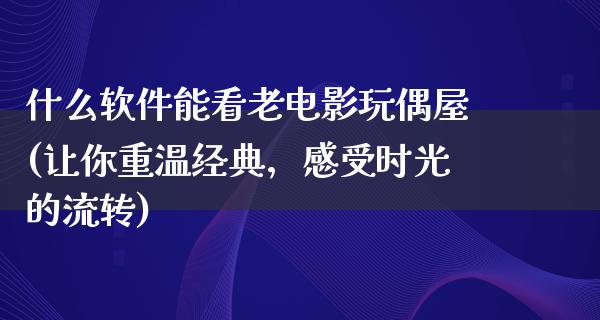 什么软件能看老电影玩偶屋(让你重温经典，感受时光的流转)