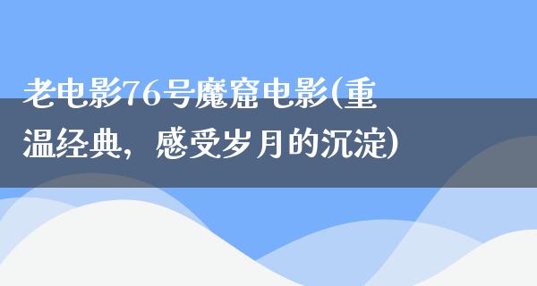 老电影76号魔窟电影(重温经典，感受岁月的沉淀)