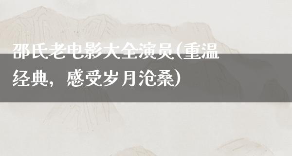 邵氏老电影大全演员(重温经典，感受岁月沧桑)