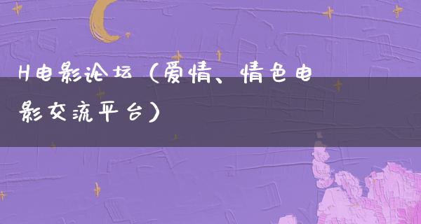 H电影论坛（爱情、情色电影交流平台）