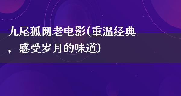 九尾狐网老电影(重温经典，感受岁月的味道)