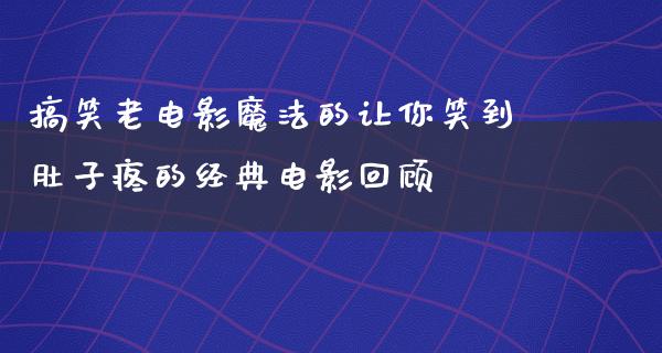 搞笑老电影魔法的让你笑到肚子疼的经典电影回顾