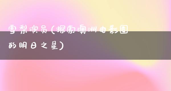 雪梨演员(探索澳洲电影圈的明日之星)