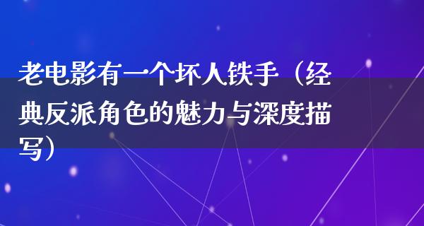 老电影有一个坏人铁手（经典反派角色的魅力与深度描写）