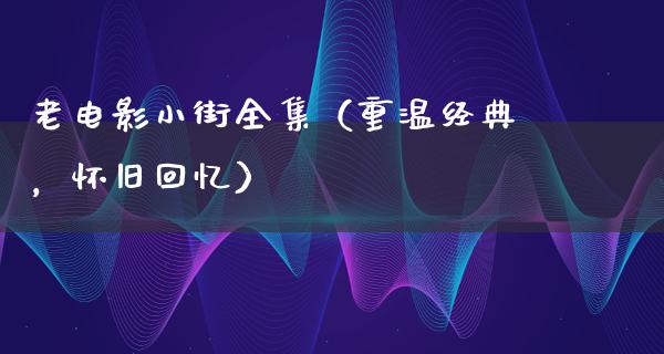 老电影小街全集（重温经典，怀旧回忆）