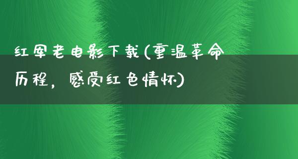 红军老电影下载(重温革命历程，感受红色情怀)