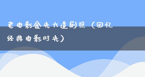 老电影金光大道剧照（回忆经典电影时光）