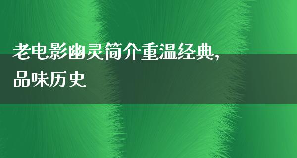 老电影幽灵简介重温经典，品味历史