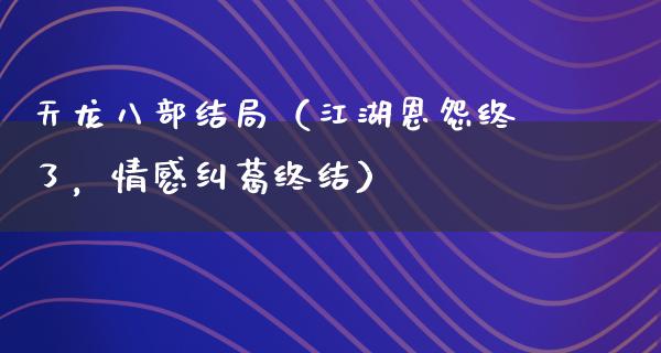 天龙八部结局（**恩怨终了，情感纠葛终结）