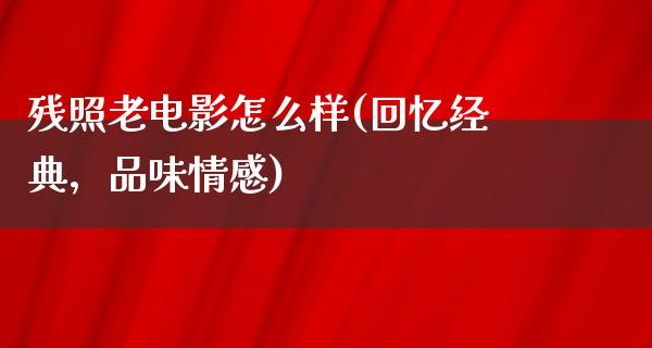 残照老电影怎么样(回忆经典，品味情感)