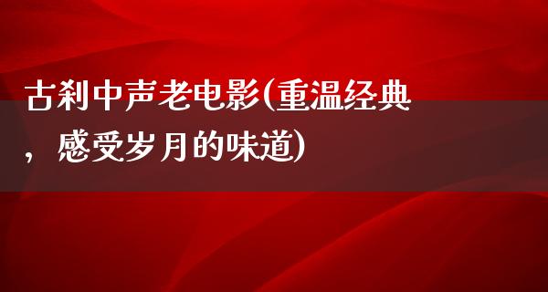 古刹中声老电影(重温经典，感受岁月的味道)