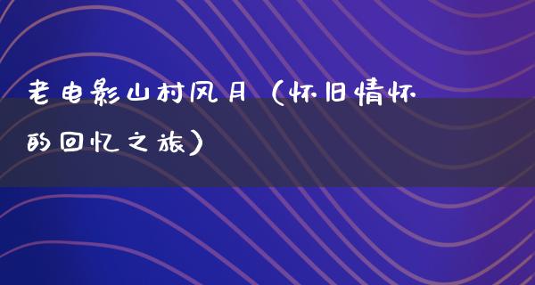 老电影山村风月（怀旧情怀的回忆之旅）