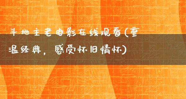 斗地主老电影在线观看(重温经典，感受怀旧情怀)