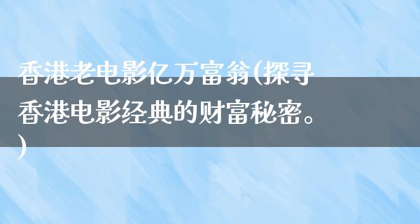 香港老电影亿万富翁(探寻香港电影经典的财富秘密。)